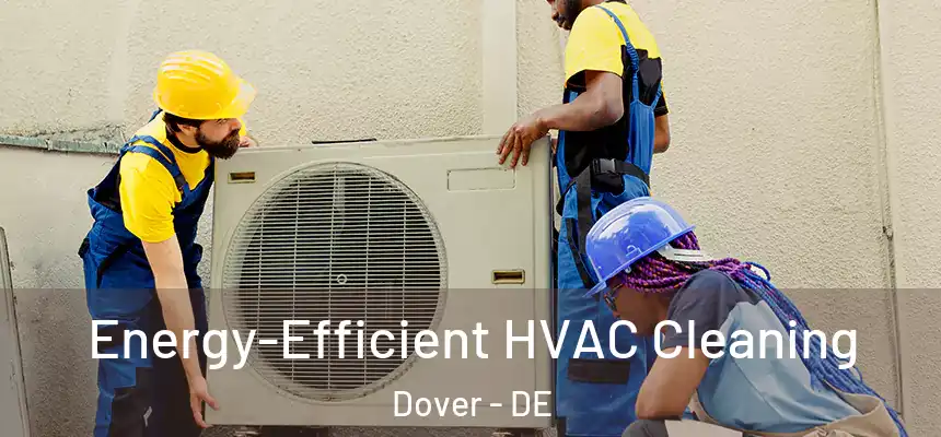  Energy-Efficient HVAC Cleaning Dover - DE